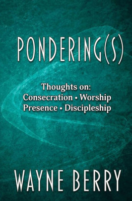 Pondering(S): Thoughts On Consecration, Worship, Presence, Discipleship