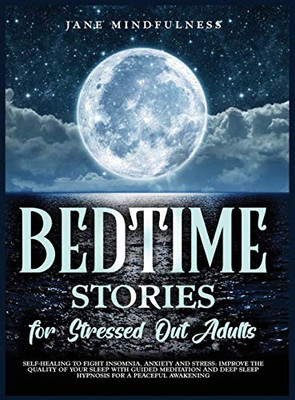 Bedtime Stories for Stressed Out Adults: Self-Healing to Fight Insomnia, Anxiety and Stress: Improve the Quality of Your Sleep with Guided Meditation ... Awakening (Bedtime Stories Hardcover)