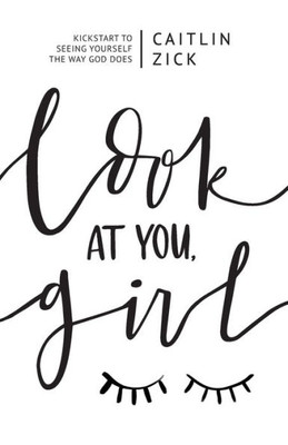 Look At You, Girl: Kickstart To Seeing Yourself The Way God Does