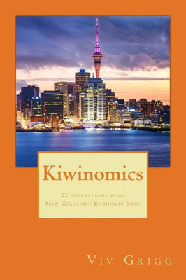 Kiwinomics: Conversations With New Zealand'S Economic Soul