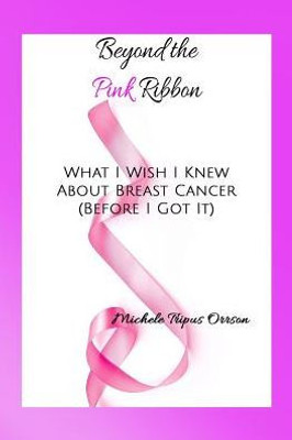 Beyond The Pink Ribbon: What I Wish I Knew About Breast Cancer Before I Got It