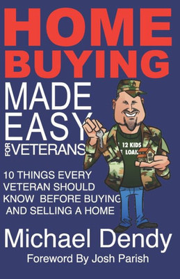 Home Buying Made Easy For Veterans: 10 Things Every Veteran Should Know Before Buying And Selling A Home
