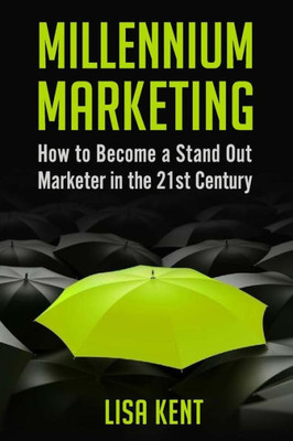 Millennium Marketing: How To Become A Stand Out Marketer In The 21St Century