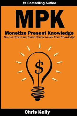 Monetize Present Knowledge: How To Create An Online Course To Sell Your Knowledge