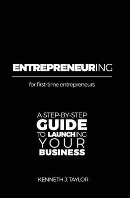 Entrepreneuring: For First-Time Entrepreneurs. A Step-By-Step Guide For Launching Your Business.