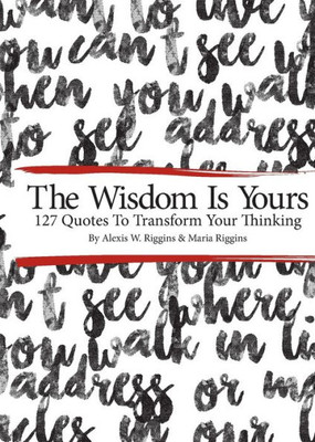 The Wisdom Is Yours: 127 Quotes To Transform Your Thinking