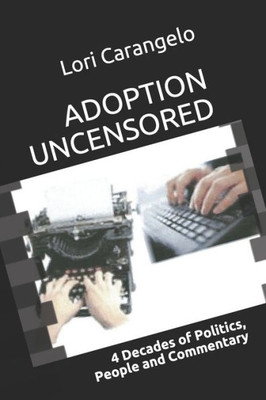 Adoption Uncensored: 4 Decades Of Politics, People And Commentary