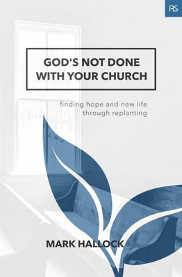God'S Not Done With Your Church: Finding Hope And New Life Through Replanting (Replant Series)