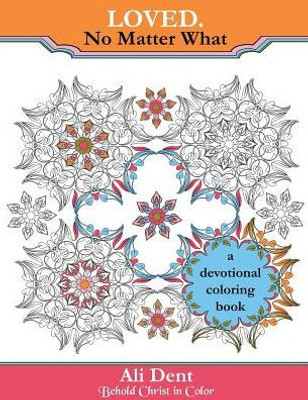 Loved. No Matter What Adult Coloring Book Devotional: Hide God'S Word In Your Heart Through Prayer, Meditation And Art Therapy (4) (Behold Christ In Color)