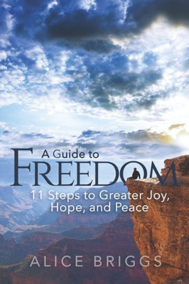 A Guide To Freedom: 11 Steps To Greater Joy, Hope, And Peace