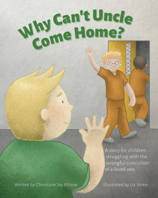 Why Can'T Uncle Come Home?: A Story For Children Struggling With The Wrongful Conviction Of A Loved One (Where Is Uncle?)