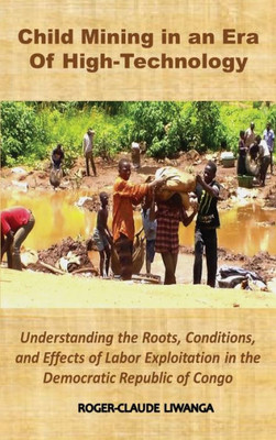 Child Mining In An Era Of High-Technology: Understanding The Roots, Conditions, And Effects Of Labor Exploitation In The Democratic Republic Of Congo