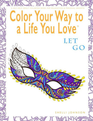 Color Your Way To A Life You Love: Let Go (A Self-Help Adult Coloring Book For Relaxation And Personal Growth)