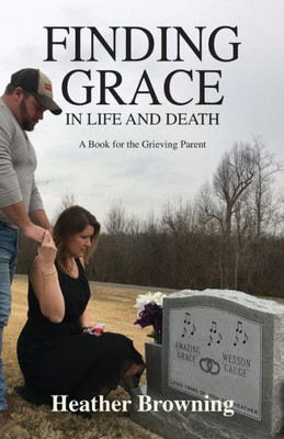 Finding Grace In Life And Death: A Book For The Grieving Parent