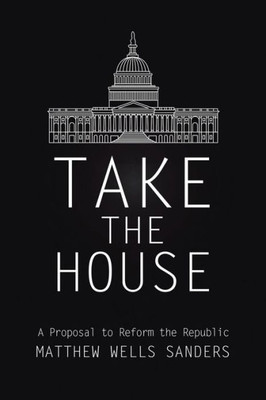 Take The House: A Proposal To Reform The Republic