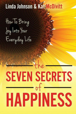 The 7 Secrets Of Happiness: How To Bring Joy Into Your Everyday Life