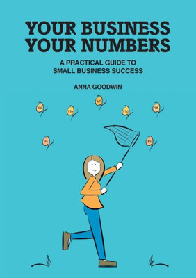 Your Business Your Numbers: A Practical Guide To Small Business Success