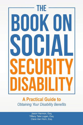 The Book On Social Security Disability: A Practical Guide To Obtaining Your Disability Benefits