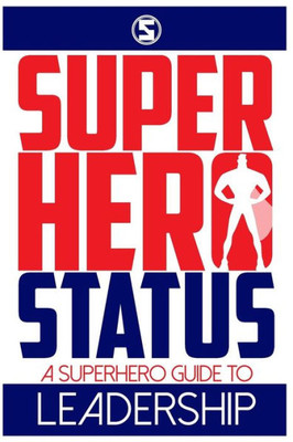 Superhero Status: A Superhero'S Guide To Leadership