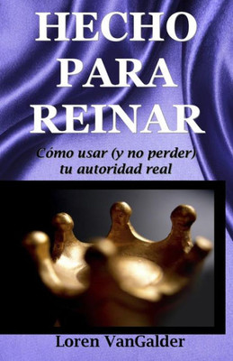 Hecho Para Reinar: Como Usar (Y No Perder) Tu Autoridad Real (Spanish Edition)
