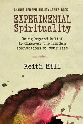 Experimental Spirituality: Going Beyond Belief To Discover The Hidden Foundations Of Your Life (Channnelled Spirituality)