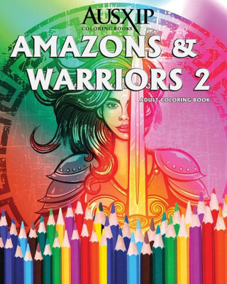 Amazons And Warriors 2: Adult Coloring Book (Coloring To Relax The Mind)