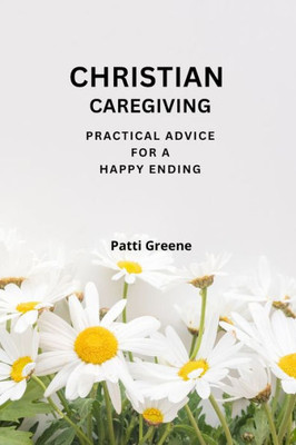 Christian Caregiving: Practical Advice For A Happy Ending