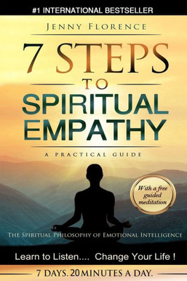 7 Steps To Spiritual Empathy, A Practical Guide: The Spiritual Philosophy Of Emotional Intelligence. Learn To Listen. Change Your Life (The Intelligence Of Our Emotions)