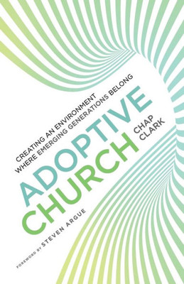 Adoptive Church: Creating An Environment Where Emerging Generations Belong (Youth, Family, And Culture)