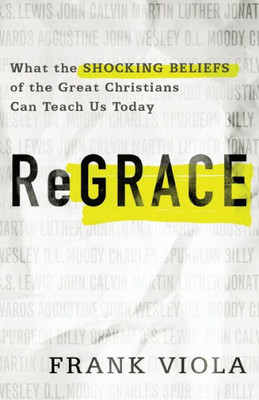 Regrace: What The Shocking Beliefs Of The Great Christians Can Teach Us Today
