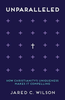 Unparalleled: How Christianity'S Uniqueness Makes It Compelling