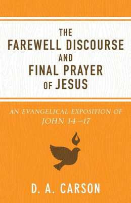 The Farewell Discourse And Final Prayer Of Jesus: An Evangelical Exposition Of John 14-17