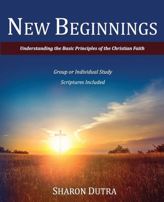 New Beginnings: Understanding The Basic Principles Of The Christian Faith