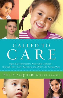 Called To Care: Opening Your Heart To Vulnerable Childrenùthrough Foster Care, Adoption, And Other Life-Giving Ways