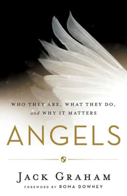 Angels: Who They Are, What They Do, And Why It Matters
