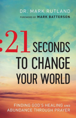 21 Seconds To Change Your World: Finding God'S Healing And Abundance Through Prayer