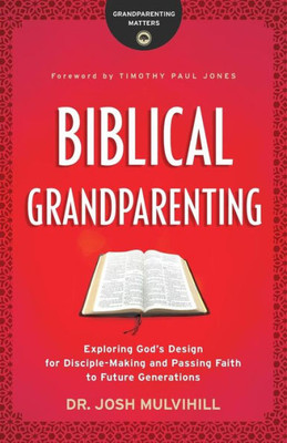 Biblical Grandparenting: Exploring God'S Design For Disciple-Making And Passing Faith To Future Generations (Grandparenting Matters)