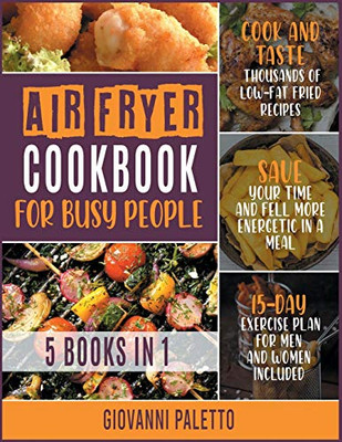 Air Fryer Cookbook for Busy People [5 IN 1]: Cook and Taste Thousands of Low-Fat Fried Recipes, Save Your Time and Fell More Energetic in a Meal [15-Day Exercise Plan for Men and Women Included] - 9781802246230