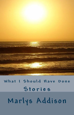 What I Should Have Done: Stories