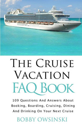 The Cruise Vacation Faq Book: 109 Questions And Answers About Booking, Boarding, Cruising And Dining On Your Next Cruise