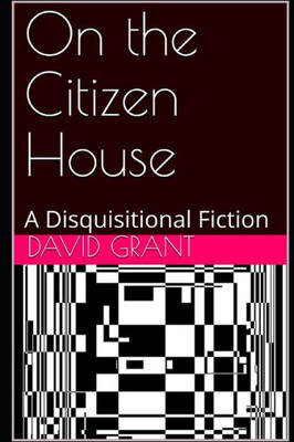 On The Citizen House: A Disquisitional Fiction