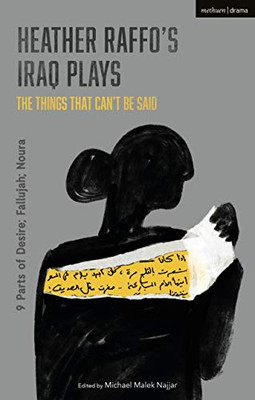 Heather Raffo's Iraq Plays: The Things That Can't Be Said: 9 Parts of Desire; Fallujah; Noura - Hardcover