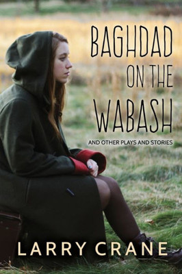 Baghdad On The Wabash: And Other Plays And Stories