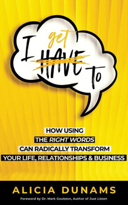 I Get To: How Using The Right Words Can Radically Transform Your Life, Relationships & Business