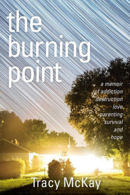 The Burning Point: A Memoir Of Addiction, Destruction, Love, Parenting, Survival, And Hope