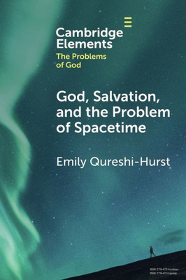 God, Salvation, And The Problem Of Spacetime (Elements In The Problems Of God)