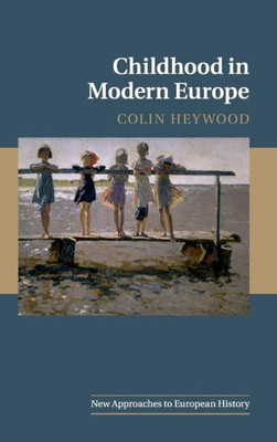 Childhood In Modern Europe (New Approaches To European History, Series Number 56)