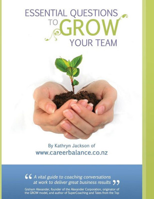 Essential Questions To Grow Your Team: A Toolkit Of Coaching Conversations For Managers & Leaders