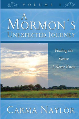 A Mormon'S Unexpected Journey: Finding The Grace I Never Knew (Mormonism To Grace)