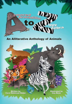 Armored Armadillo To Zippy Zebra: An Alliterative Anthology Of Animals